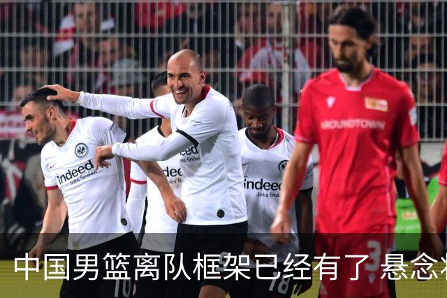 中国男篮离队框架已经有了 悬念将保持到最后