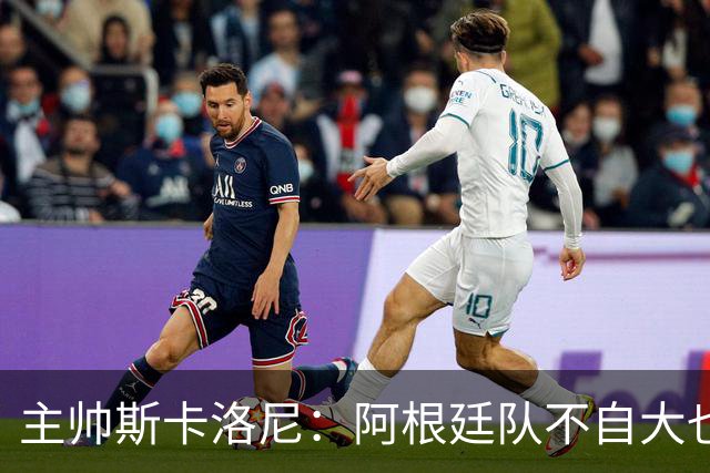 主帅斯卡洛尼：阿根廷队不自大也不自卑