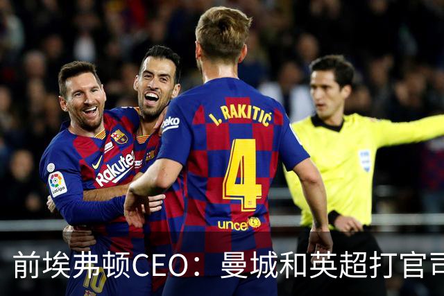 前埃弗顿CEO：曼城和英超打官司赢不了
