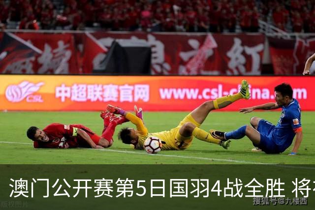 澳门公开赛第5日国羽4战全胜 将在4个单项中冲冠